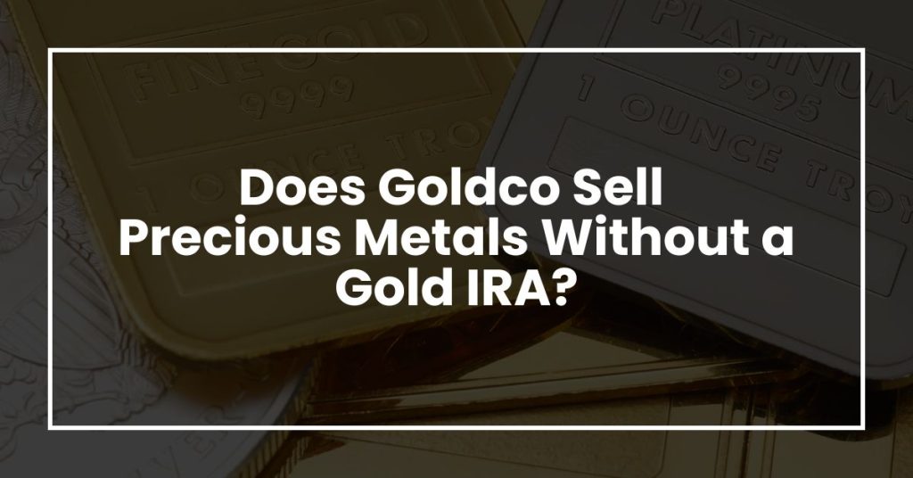Does Goldco Sell Precious Metals Without a Gold IRA?