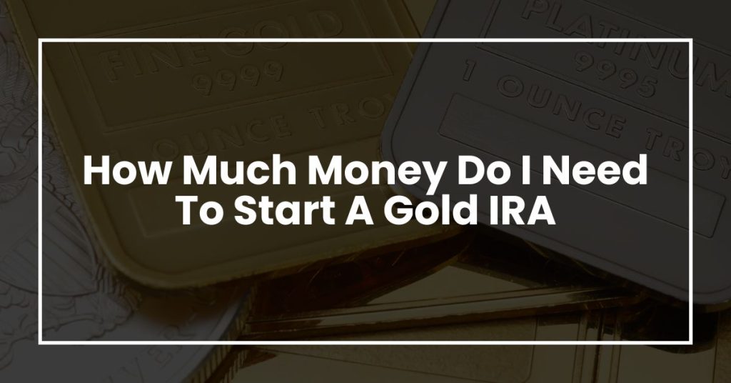 How Much Money Do I Need To Start A Gold IRA