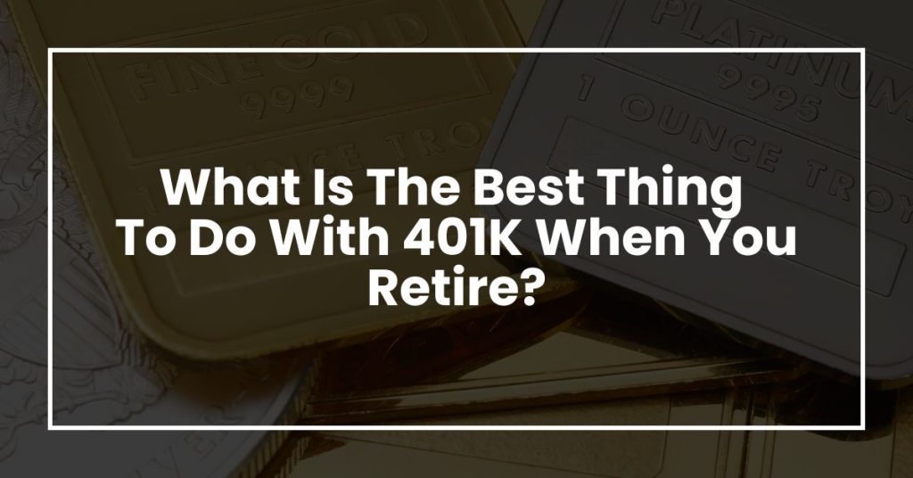 What Is The Best Thing To Do With 401K When You Retire?