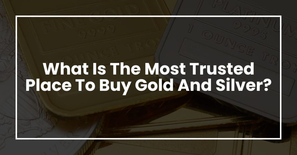 What Is The Most Trusted Place To Buy Gold And Silver?
