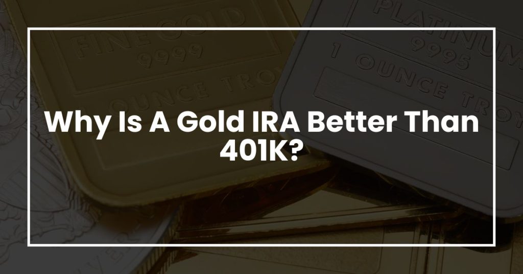 Why Is A Gold IRA Better Than 401K?