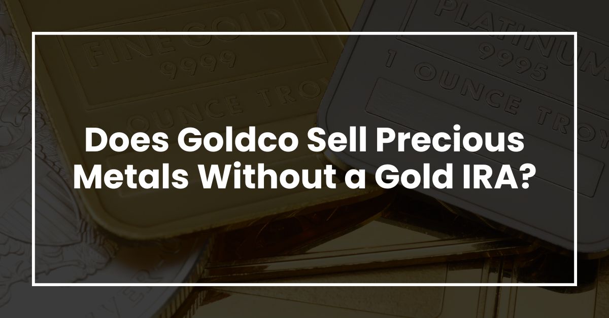 Does Goldco Sell Precious Metals Without a Gold IRA?