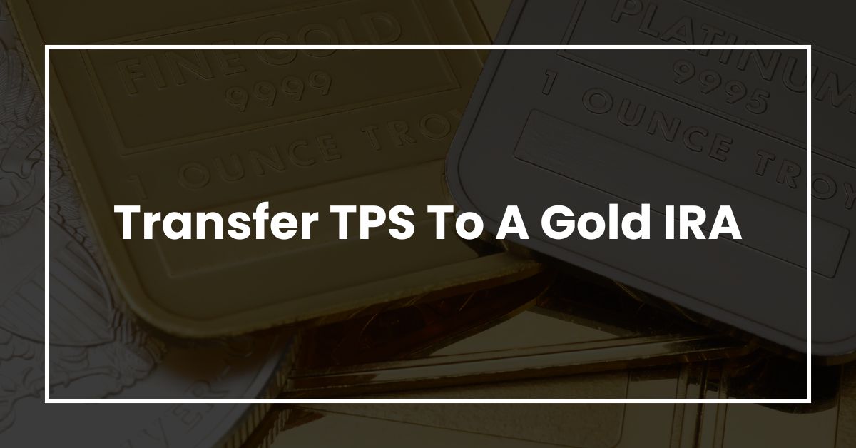 Transfer TPS To A Gold IRA